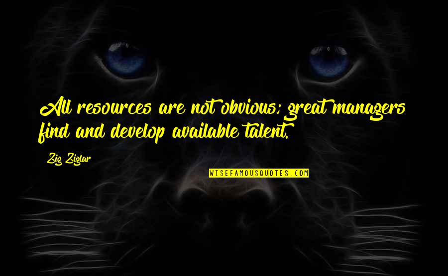 Develop Talent Quotes By Zig Ziglar: All resources are not obvious; great managers find