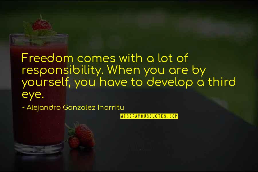 Develop Yourself Quotes By Alejandro Gonzalez Inarritu: Freedom comes with a lot of responsibility. When Develop Yourself Quotes By Alejandro Gonzalez Inarritu: Freedom comes with a lot of responsibility. When