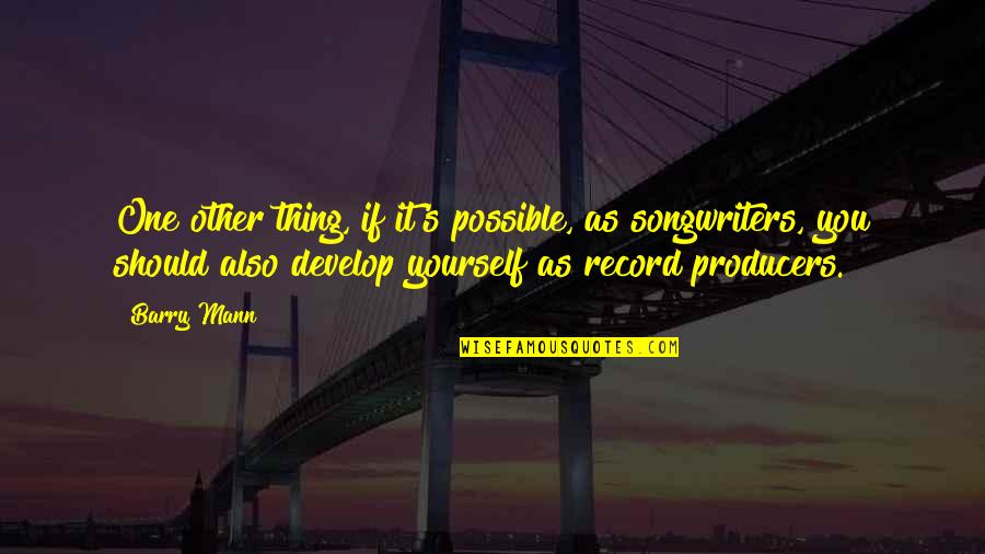 Develop Yourself Quotes By Barry Mann: One other thing, if it's possible, as songwriters, Develop Yourself Quotes By Barry Mann: One other thing, if it's possible, as songwriters,