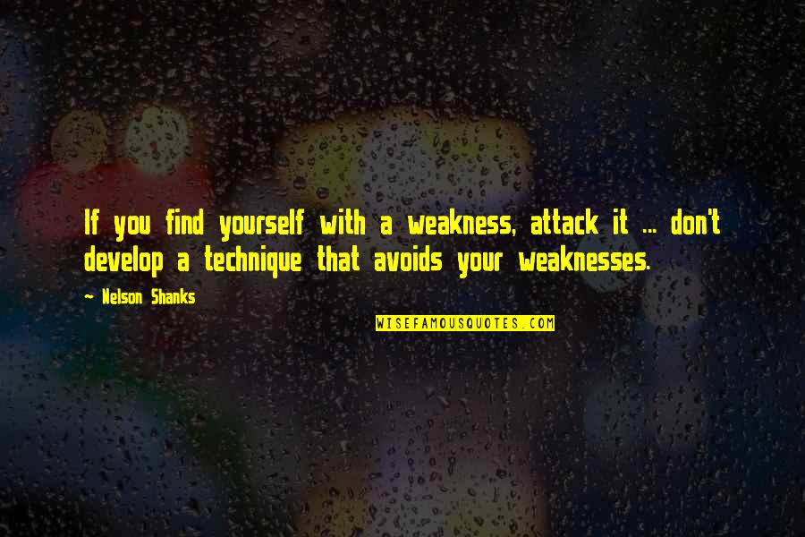 Develop Yourself Quotes By Nelson Shanks: If you find yourself with a weakness, attack Develop Yourself Quotes By Nelson Shanks: If you find yourself with a weakness, attack