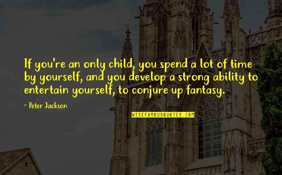 Develop Yourself Quotes By Peter Jackson: If you're an only child, you spend a Develop Yourself Quotes By Peter Jackson: If you're an only child, you spend a