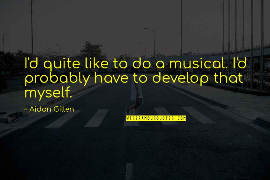 Develop'd Quotes By Aidan Gillen: I'd quite like to do a musical. I'd