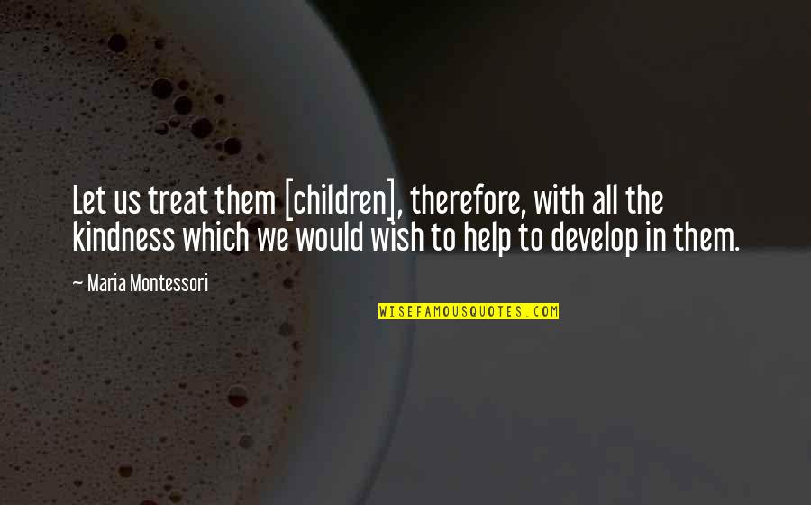 Develop'd Quotes By Maria Montessori: Let us treat them [children], therefore, with all