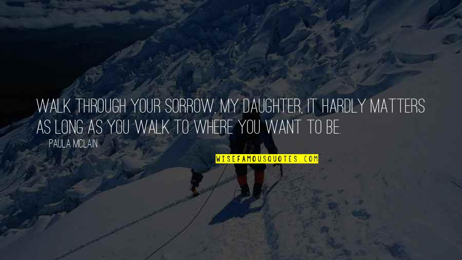 Develope Quotes By Paula McLain: Walk through your sorrow, my daughter, it hardly