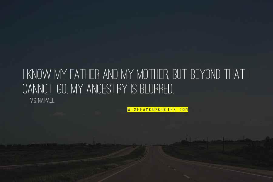 Develope Quotes By V.S. Naipaul: I know my father and my mother, but