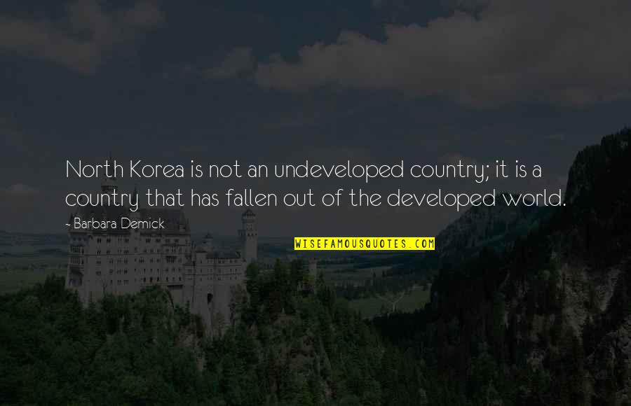 Developed Country Quotes By Barbara Demick: North Korea is not an undeveloped country; it