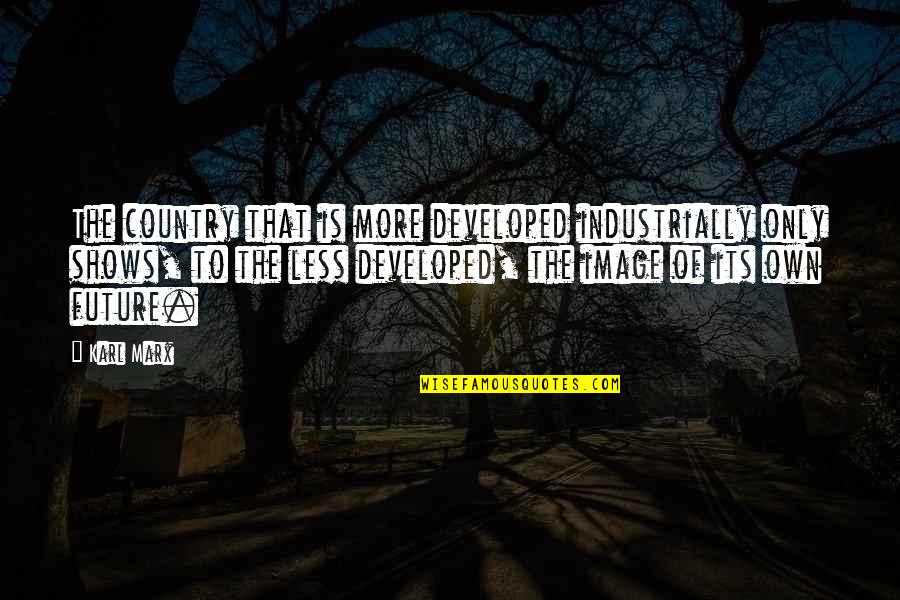 Developed Country Quotes By Karl Marx: The country that is more developed industrially only