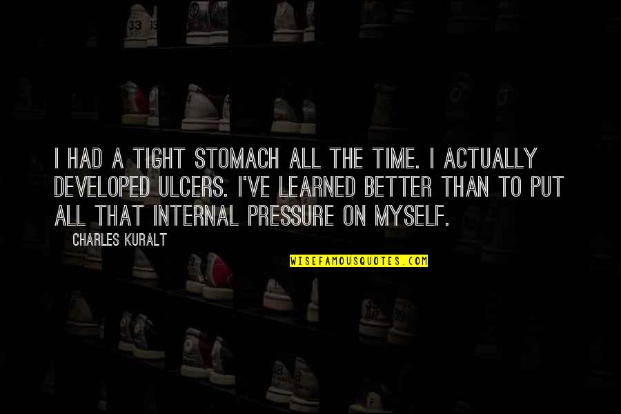 Developed Myself Quotes By Charles Kuralt: I had a tight stomach all the time. Developed Myself Quotes By Charles Kuralt: I had a tight stomach all the time.