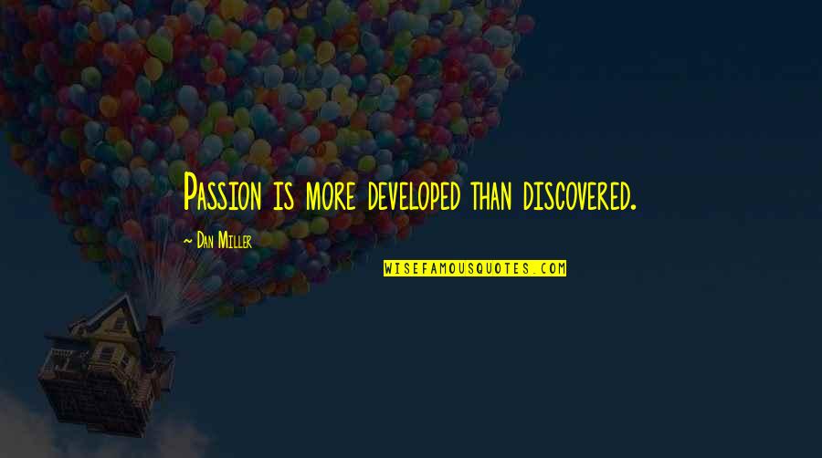 Developed Quotes By Dan Miller: Passion is more developed than discovered. Developed Quotes By Dan Miller: Passion is more developed than discovered.