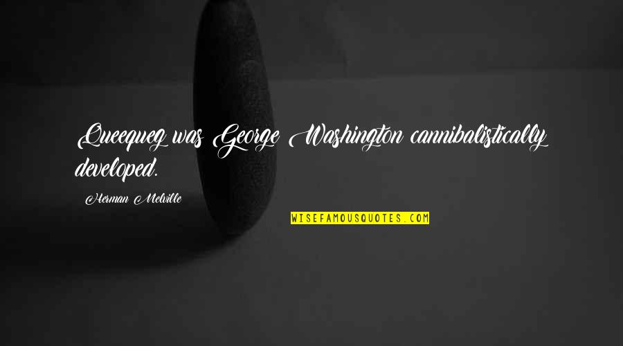 Developed Quotes By Herman Melville: Queequeg was George Washington cannibalistically developed.