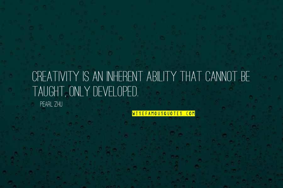 Developed Quotes By Pearl Zhu: Creativity is an inherent ability that cannot be