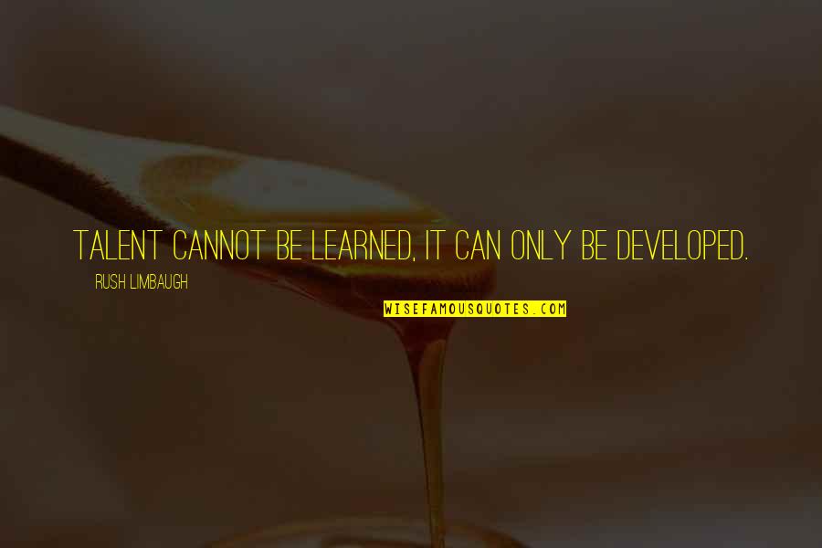 Developed Quotes By Rush Limbaugh: Talent cannot be learned, it can only be