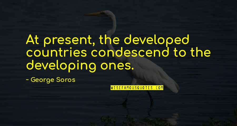Developing Countries Quotes By George Soros: At present, the developed countries condescend to the