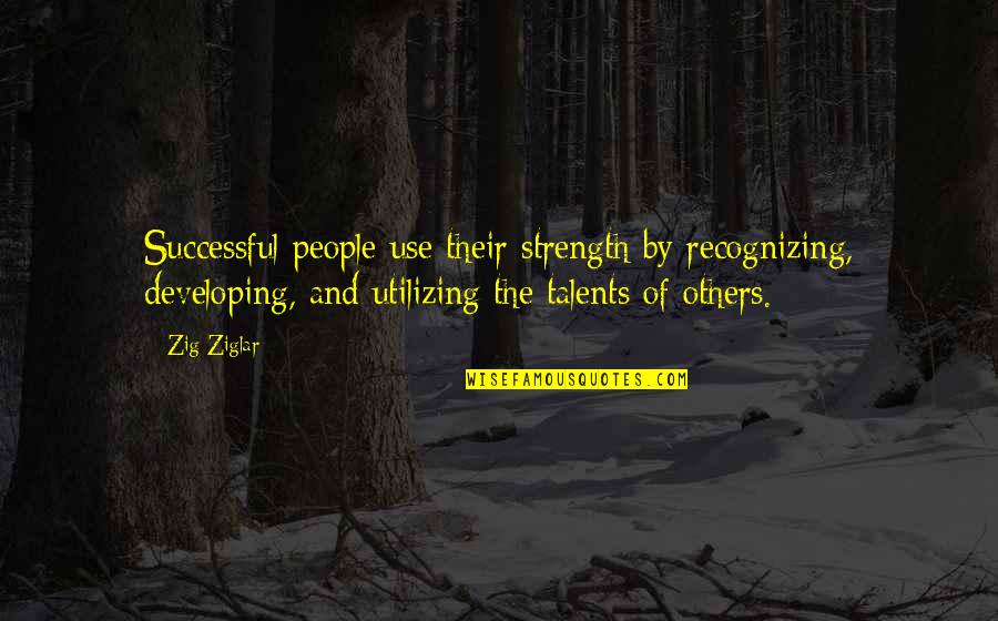 Developing Others Quotes By Zig Ziglar: Successful people use their strength by recognizing, developing,