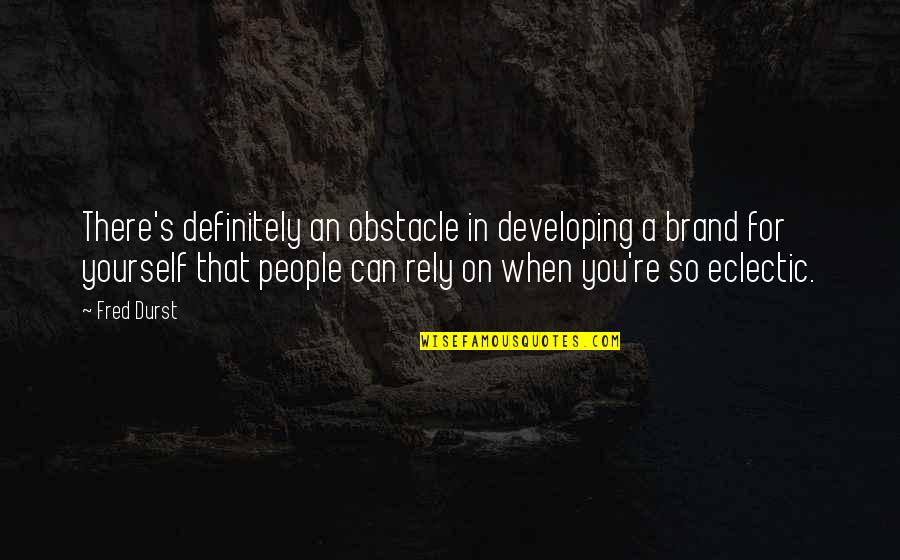 Developing People Quotes By Fred Durst: There's definitely an obstacle in developing a brand Developing People Quotes By Fred Durst: There's definitely an obstacle in developing a brand