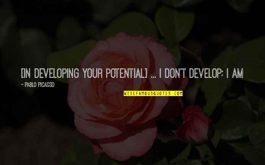 Developing Potential Quotes By Pablo Picasso: [In developing your potential] ... I don't develop;