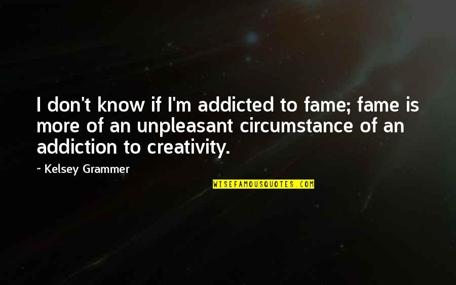 Developing Relationships Quotes By Kelsey Grammer: I don't know if I'm addicted to fame;