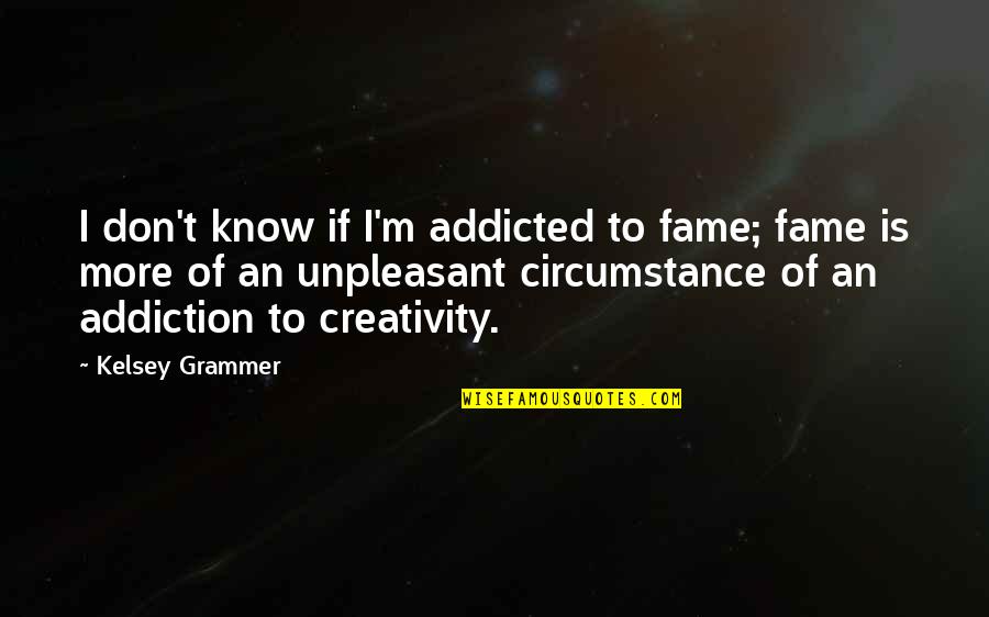 Developing Relationships Quotes By Kelsey Grammer: I don't know if I'm addicted to fame; Developing Relationships Quotes By Kelsey Grammer: I don't know if I'm addicted to fame;