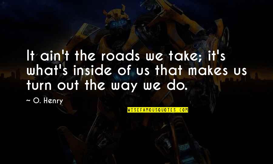Developing Relationships Quotes By O. Henry: It ain't the roads we take; it's what's
