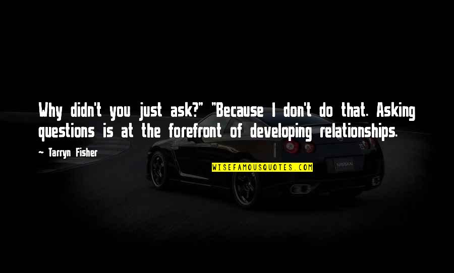 Developing Relationships Quotes By Tarryn Fisher: Why didn't you just ask?" "Because I don't