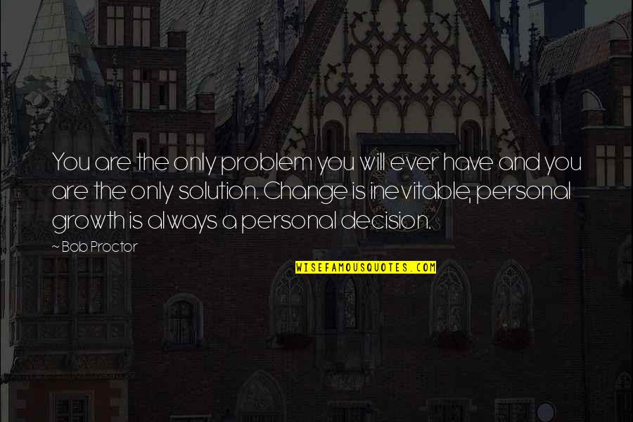 Development And Change Quotes By Bob Proctor: You are the only problem you will ever Development And Change Quotes By Bob Proctor: You are the only problem you will ever
