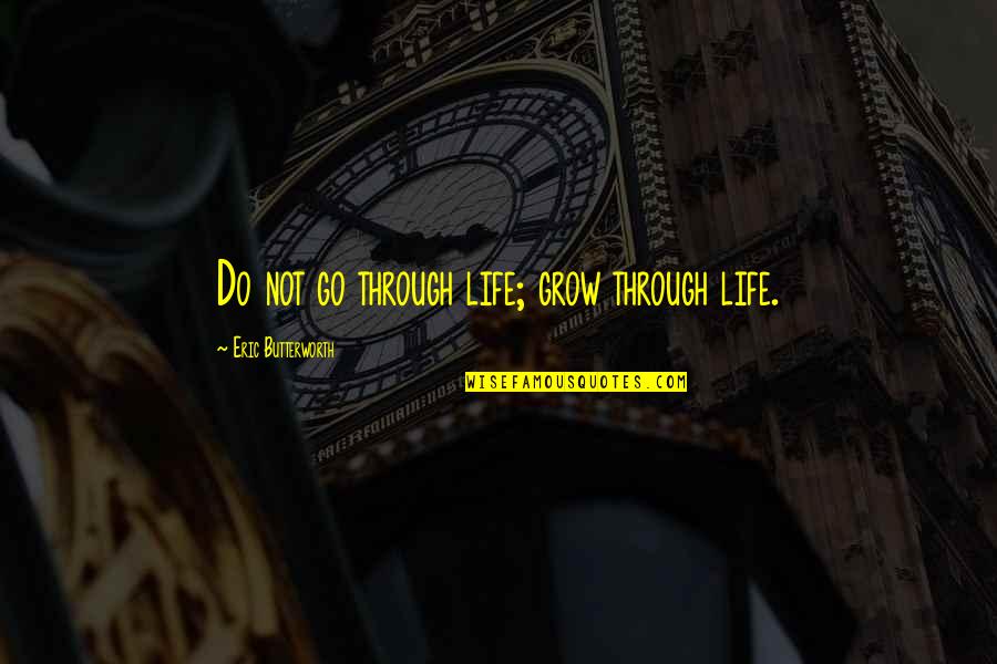 Development And Growth Quotes By Eric Butterworth: Do not go through life; grow through life.