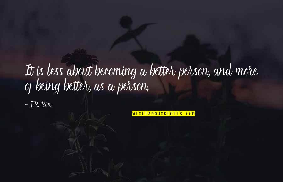 Development And Growth Quotes By J.R. Rim: It is less about becoming a better person,