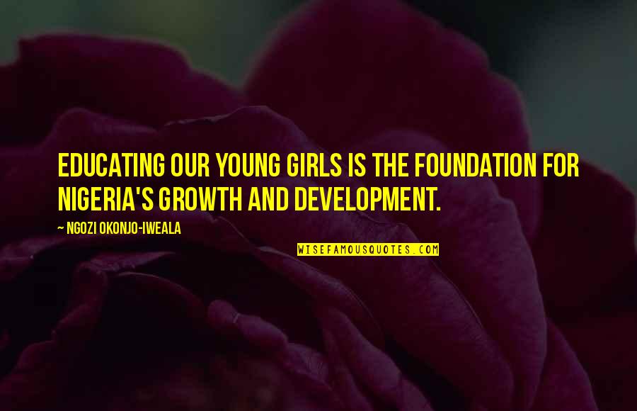 Development And Growth Quotes By Ngozi Okonjo-Iweala: Educating our young girls is the foundation for