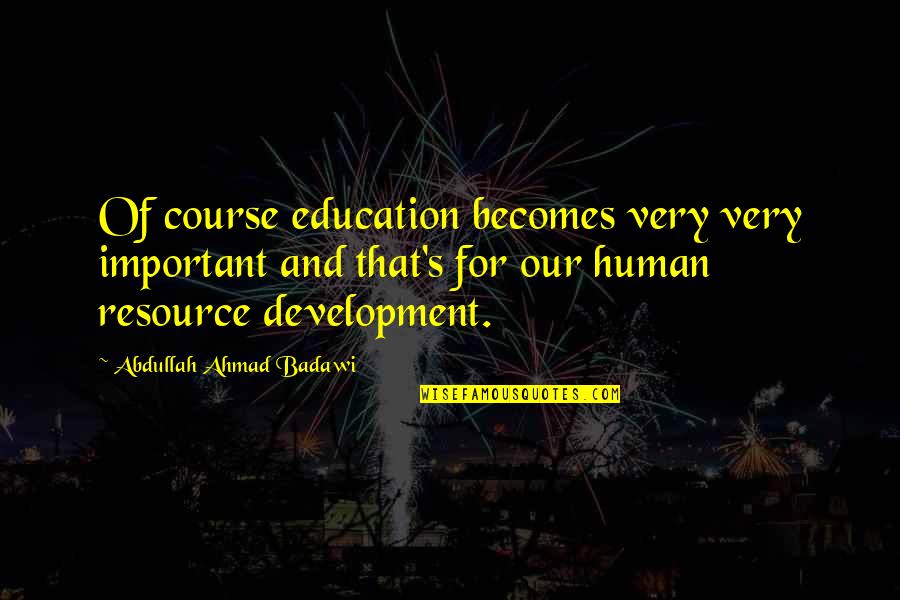 Development Education Quotes By Abdullah Ahmad Badawi: Of course education becomes very very important and Development Education Quotes By Abdullah Ahmad Badawi: Of course education becomes very very important and