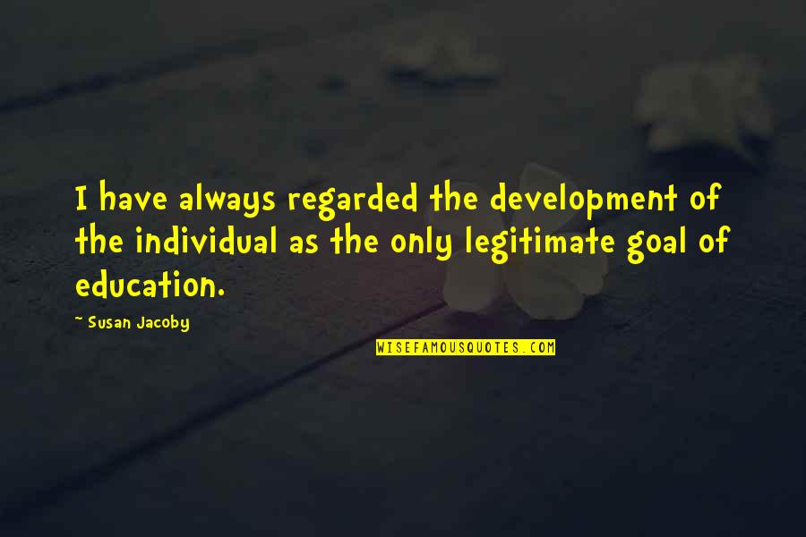 Development Education Quotes By Susan Jacoby: I have always regarded the development of the Development Education Quotes By Susan Jacoby: I have always regarded the development of the