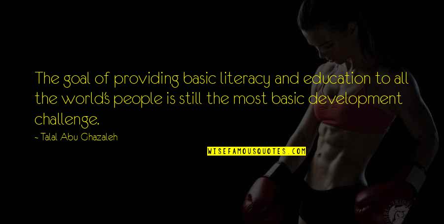 Development Education Quotes By Talal Abu-Ghazaleh: The goal of providing basic literacy and education Development Education Quotes By Talal Abu-Ghazaleh: The goal of providing basic literacy and education