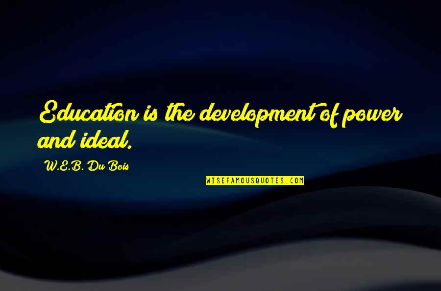Development Education Quotes By W.E.B. Du Bois: Education is the development of power and ideal. Development Education Quotes By W.E.B. Du Bois: Education is the development of power and ideal.