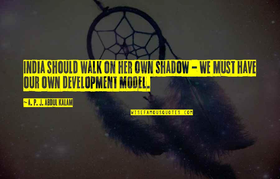 Development Of India Quotes By A. P. J. Abdul Kalam: India should walk on her own shadow -