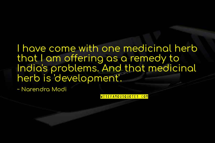 Development Of India Quotes By Narendra Modi: I have come with one medicinal herb that
