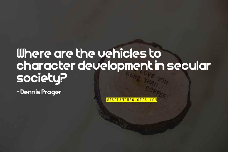 Development Of Society Quotes By Dennis Prager: Where are the vehicles to character development in