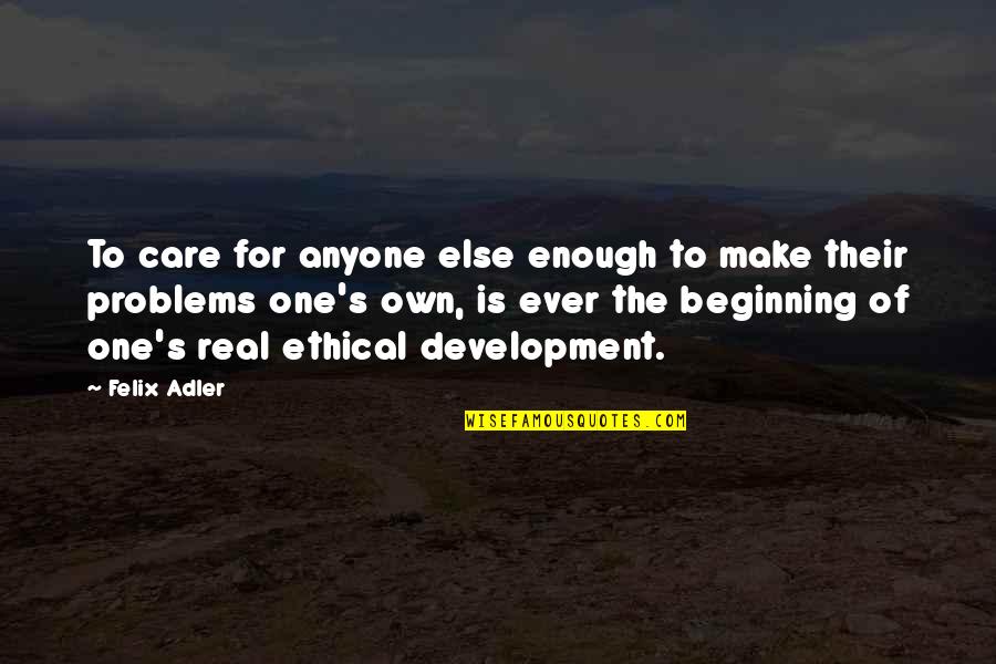 Development Quotes By Felix Adler: To care for anyone else enough to make