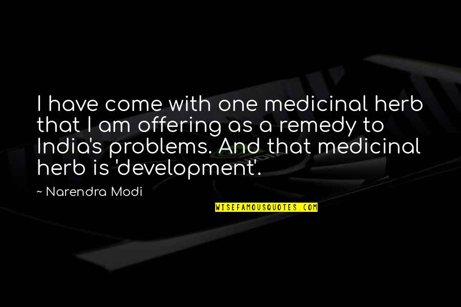Development Quotes By Narendra Modi: I have come with one medicinal herb that