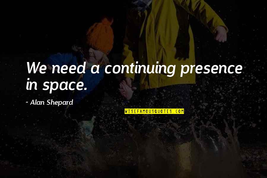Development Theorists Quotes By Alan Shepard: We need a continuing presence in space.