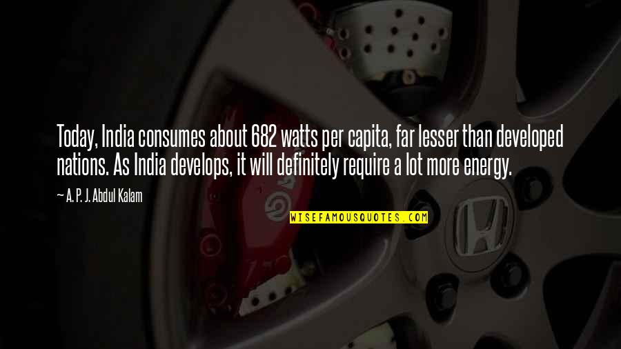 Develops Quotes By A. P. J. Abdul Kalam: Today, India consumes about 682 watts per capita,