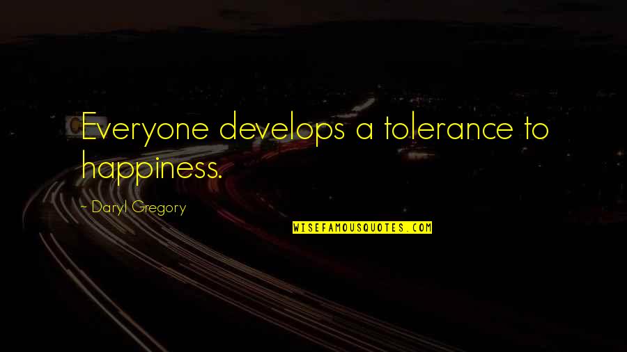 Develops Quotes By Daryl Gregory: Everyone develops a tolerance to happiness.