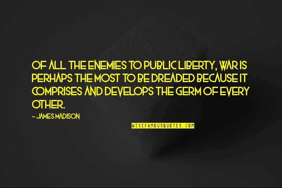 Develops Quotes By James Madison: Of all the enemies to public liberty, war