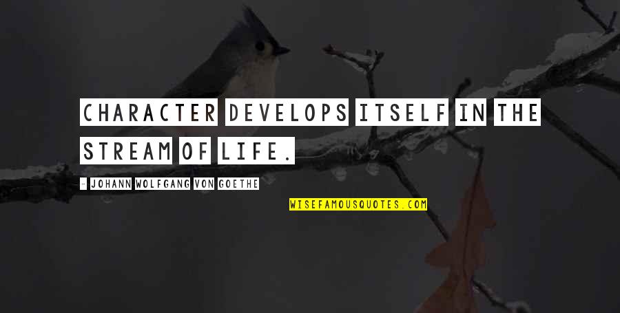 Develops Quotes By Johann Wolfgang Von Goethe: Character develops itself in the stream of life.