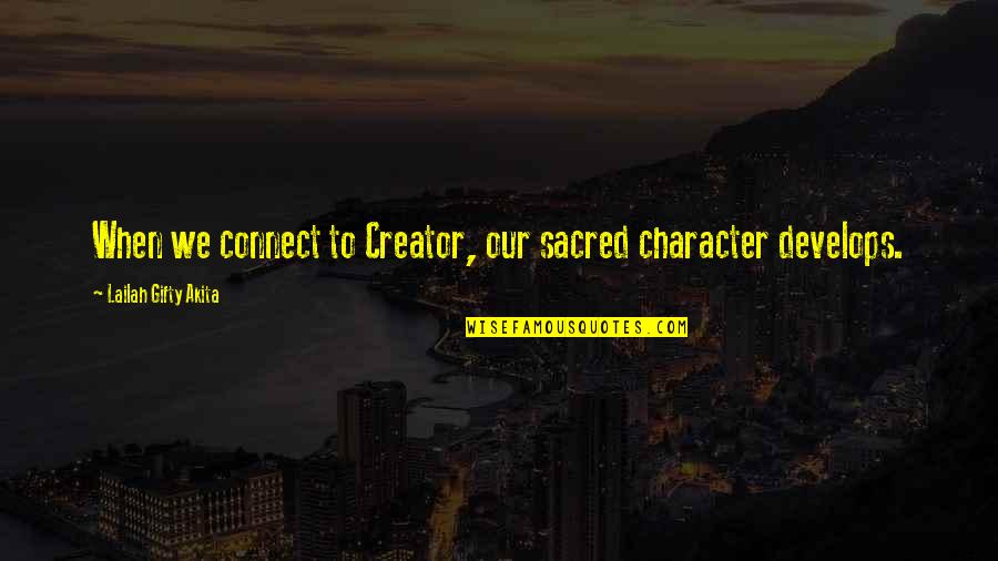 Develops Quotes By Lailah Gifty Akita: When we connect to Creator, our sacred character