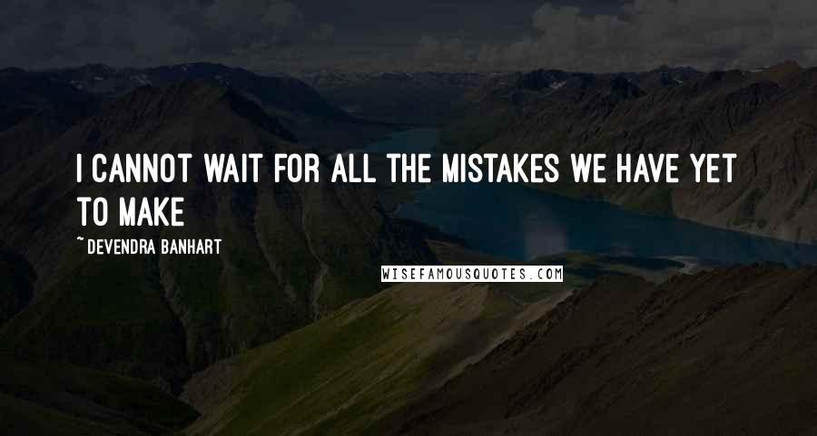 Devendra Banhart quotes: I cannot wait for all the mistakes we have yet to make