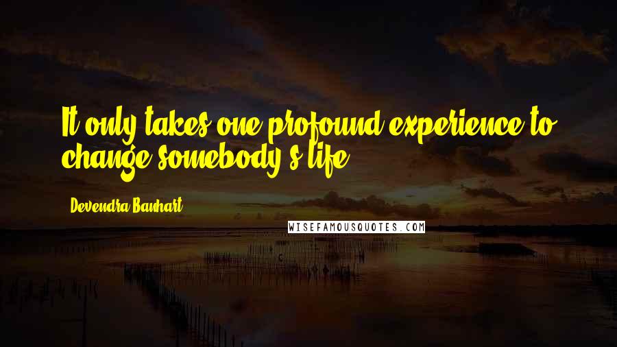 Devendra Banhart quotes: It only takes one profound experience to change somebody's life.