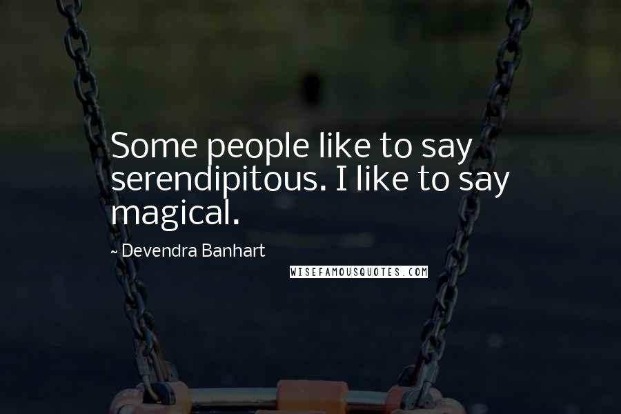 Devendra Banhart quotes: Some people like to say serendipitous. I like to say magical.