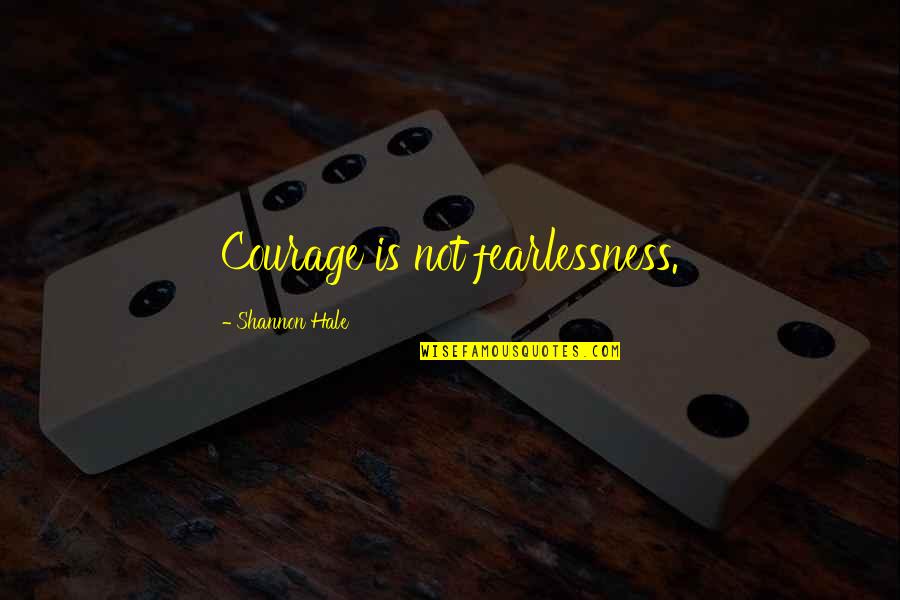 Devenim Cea Quotes By Shannon Hale: Courage is not fearlessness.