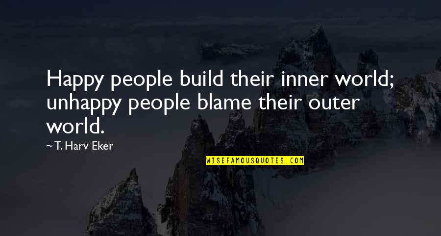 Devenima Quotes By T. Harv Eker: Happy people build their inner world; unhappy people