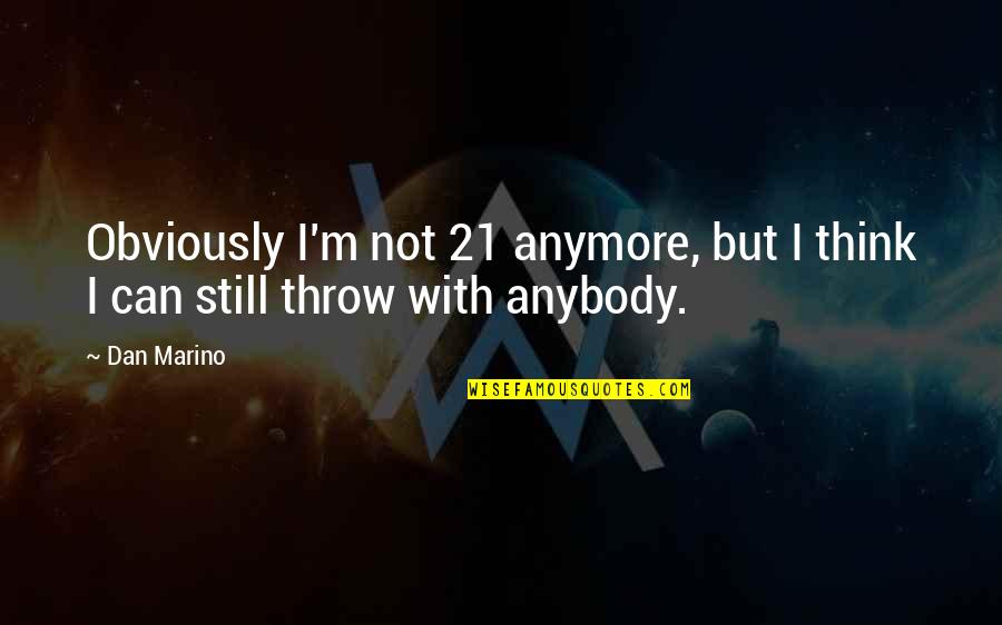 Devenue Une Quotes By Dan Marino: Obviously I'm not 21 anymore, but I think