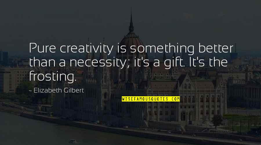 Devenzio Point Quotes By Elizabeth Gilbert: Pure creativity is something better than a necessity;